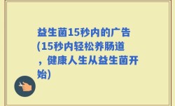 益生菌15秒内的广告(15秒内轻松养肠道，健康人生从益生菌开始)