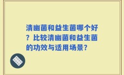 清幽菌和益生菌哪个好？比较清幽菌和益生菌的功效与适用场景？