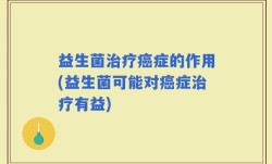 益生菌治疗癌症的作用(益生菌可能对癌症治疗有益)