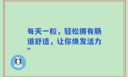 每天一粒，轻松拥有肠道舒适，让你焕发活力”