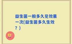 益生菌一般多久见效果一次(益生菌多久生效？)