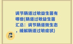 调节肠道过敏益生菌有哪些(肠道过敏益生菌汇总：调节肠道微生态，缓解肠道过敏症状)