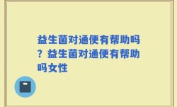 益生菌对通便有帮助吗？益生菌对通便有帮助吗女性
