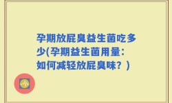 孕期放屁臭益生菌吃多少(孕期益生菌用量：如何减轻放屁臭味？)
