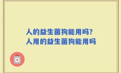 人的益生菌狗能用吗？人用的益生菌狗能用吗