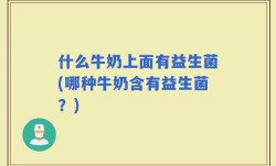 什么牛奶上面有益生菌(哪种牛奶含有益生菌？)