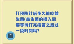 打预防针后多久能吃益生菌(益生菌的摄入需要等待打完疫苗之后过一段时间吗？