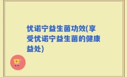 忧诺宁益生菌功效(享受忧诺宁益生菌的健康益处)