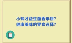 小帅才益生菌香米饼？健康美味的零食选择？