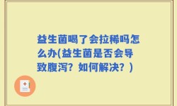 益生菌喝了会拉稀吗怎么办(益生菌是否会导致腹泻？如何解决？)