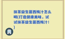 抹茶益生菌西梅汁怎么喝(打造健康美味，试试抹茶益生菌西梅汁！)