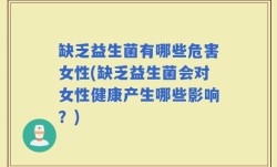 缺乏益生菌有哪些危害女性(缺乏益生菌会对女性健康产生哪些影响？)