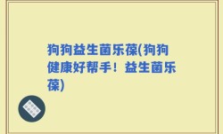 狗狗益生菌乐葆(狗狗健康好帮手！益生菌乐葆)