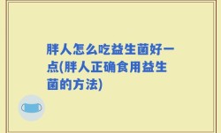 胖人怎么吃益生菌好一点(胖人正确食用益生菌的方法)