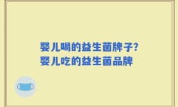 婴儿喝的益生菌牌子？婴儿吃的益生菌品牌