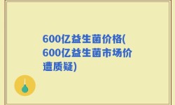 600亿益生菌价格(600亿益生菌市场价遭质疑)