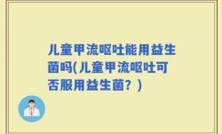 儿童甲流呕吐能用益生菌吗(儿童甲流呕吐可否服用益生菌？)