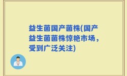 益生菌国产菌株(国产益生菌菌株惊艳市场，受到广泛关注)