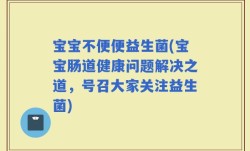 宝宝不便便益生菌(宝宝肠道健康问题解决之道，号召大家关注益生菌)