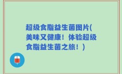 超级食脂益生菌图片(美味又健康！体验超级食脂益生菌之旅！)