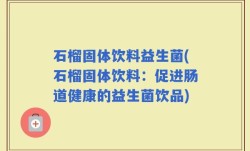 石榴固体饮料益生菌(石榴固体饮料：促进肠道健康的益生菌饮品)