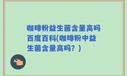 咖啡粉益生菌含量高吗百度百科(咖啡粉中益生菌含量高吗？)