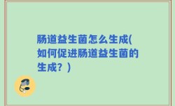 肠道益生菌怎么生成(如何促进肠道益生菌的生成？)