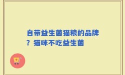 自带益生菌猫粮的品牌？猫咪不吃益生菌