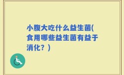 小腹大吃什么益生菌(食用哪些益生菌有益于消化？)