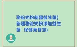 骆驼奶粉新疆益生菌(新疆骆驼奶粉添加益生菌  保健更智慧)