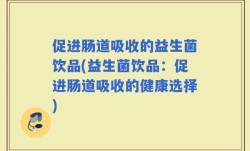 促进肠道吸收的益生菌饮品(益生菌饮品：促进肠道吸收的健康选择)