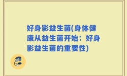 好身影益生菌(身体健康从益生菌开始：好身影益生菌的重要性)