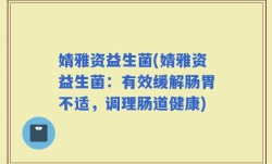 婧雅资益生菌(婧雅资益生菌：有效缓解肠胃不适，调理肠道健康)