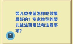 婴儿益生菌怎样吃效果最好的？专家推荐的婴儿益生菌用法和注意事项？