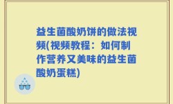 益生菌酸奶饼的做法视频(视频教程：如何制作营养又美味的益生菌酸奶蛋糕)