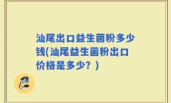 汕尾出口益生菌粉多少钱(汕尾益生菌粉出口价格是多少？)