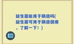 益生菌能用于肠道吗(益生菌可用于肠道健康，了解一下！)