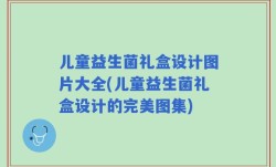 儿童益生菌礼盒设计图片大全(儿童益生菌礼盒设计的完美图集)
