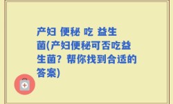 产妇 便秘 吃 益生菌(产妇便秘可否吃益生菌？帮你找到合适的答案)