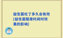 益生菌吃了多久会有效(益生菌服用时间对效果的影响)