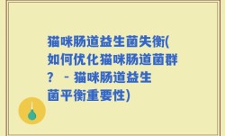 猫咪肠道益生菌失衡(如何优化猫咪肠道菌群？ - 猫咪肠道益生菌平衡重要性)