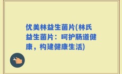优美林益生菌片(林氏益生菌片：呵护肠道健康，构建健康生活)
