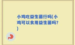 小鸡吃益生菌行吗(小鸡可以食用益生菌吗？)
