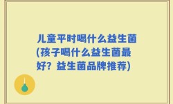 儿童平时喝什么益生菌(孩子喝什么益生菌最好？益生菌品牌推荐)
