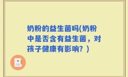 奶粉的益生菌吗(奶粉中是否含有益生菌，对孩子健康有影响？)