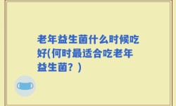 老年益生菌什么时候吃好(何时最适合吃老年益生菌？)
