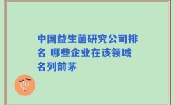 中国益生菌研究公司排名 哪些企业在该领域名列前茅