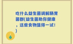 吃什么益生菌调解肠胃菌群(益生菌助你健康，这些食物值得一试！)
