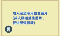 成人肠道专用益生菌片(成人肠道益生菌片，促进肠道健康)