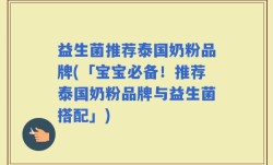 益生菌推荐泰国奶粉品牌(「宝宝必备！推荐泰国奶粉品牌与益生菌搭配」)